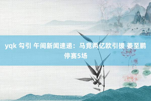 yqk 勾引 午间新闻速递：马竞两亿欧引援 姜至鹏停赛5场