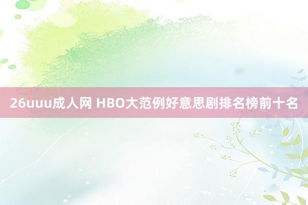 26uuu成人网 HBO大范例好意思剧排名榜前十名