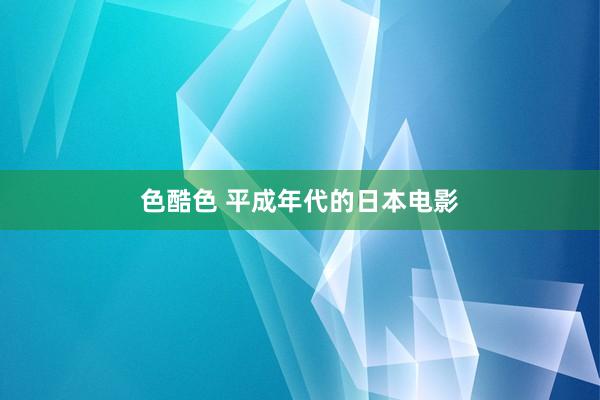 色酷色 平成年代的日本电影